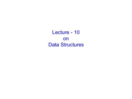 Lecture - 10 on Data Structures. 6:05:57 PM --------------------------------------------------------------- Prepared by, Jesmin Akhter, Lecturer, IIT,JU.