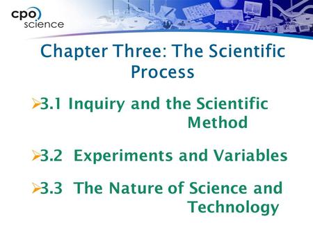 Chapter Three: The Scientific Process  3.1 Inquiry and the Scientific Method  3.2 Experiments and Variables  3.3 The Nature of Science and Technology.