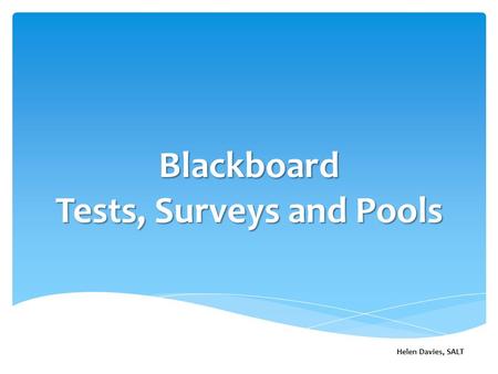Blackboard Tests, Surveys and Pools Helen Davies, SALT.