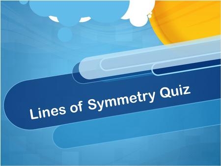 Lines of Symmetry Quiz. Time to test if you understand lines of symmetry!! In this Quiz you will have questions and underneath you will have 3 choices.