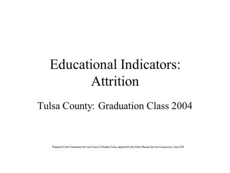 Educational Indicators: Attrition Tulsa County: Graduation Class 2004 Prepared by the Community Service Council of Greater Tulsa, supported by the Metro.