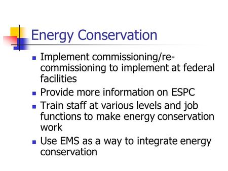 Energy Conservation Implement commissioning/re- commissioning to implement at federal facilities Provide more information on ESPC Train staff at various.