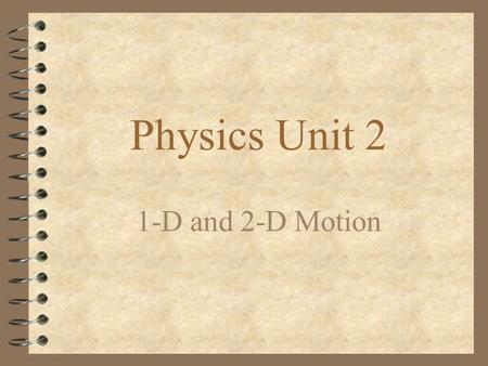 Physics Unit 2 1-D and 2-D Motion Topics: 4 What is Linear Motion? 4 Vector vs. Scalar Quantities 4 Distance vs. Displacement (Comparison) 4 Speed vs.