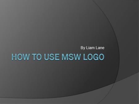 By Liam Lane How To Use MSW LOGO.