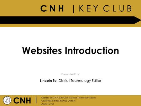 C N H | K E Y C L U B CNH | Created by CNH Key Club District Technology Editor California-Nevada-Hawaii District August 2013 Presented by: Websites Introduction.