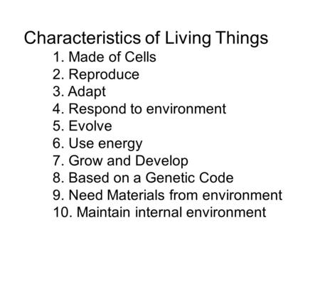 Characteristics of Living Things 1. Made of Cells 2. Reproduce 3. Adapt 4. Respond to environment 5. Evolve 6. Use energy 7. Grow and Develop 8. Based.