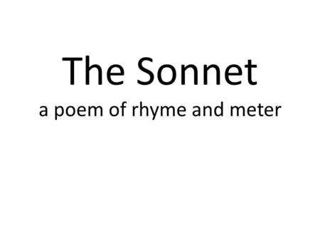 The Sonnet a poem of rhyme and meter. The word “sonnet is Italian for “song” or “little sound.” All sonnets must have 14 lines. All sonnets must be written.
