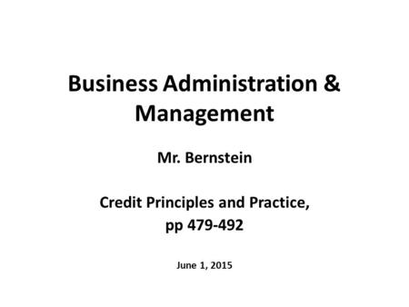 Business Administration & Management Mr. Bernstein Credit Principles and Practice, pp 479-492 June 1, 2015.