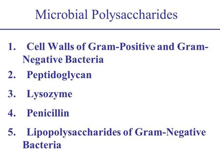 Microbial Polysaccharides 1. Cell Walls of Gram-Positive and Gram- Negative Bacteria 2. Peptidoglycan 3. Lysozyme 4. Penicillin 5. Lipopolysaccharides.