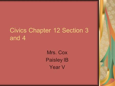 Civics Chapter 12 Section 3 and 4 Mrs. Cox Paisley IB Year V.