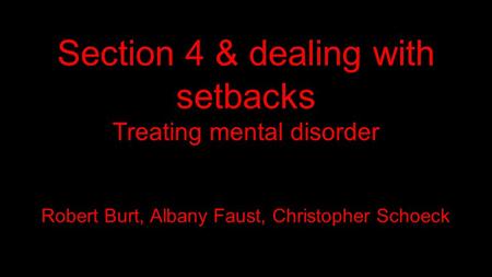 Section 4 & dealing with setbacks Treating mental disorder Robert Burt, Albany Faust, Christopher Schoeck.
