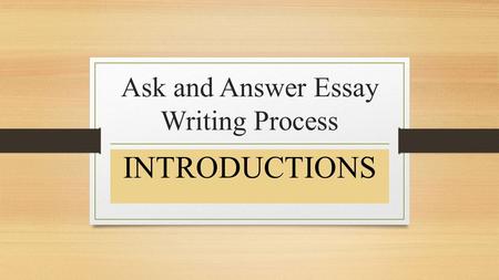 Ask and Answer Essay Writing Process INTRODUCTIONS.