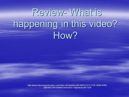 Review- What is happening in this video? How? Review- What is happening in this video? How?
