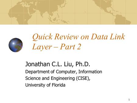 1 Quick Review on Data Link Layer – Part 2 Jonathan C.L. Liu, Ph.D. Department of Computer, Information Science and Engineering (CISE), University of Florida.