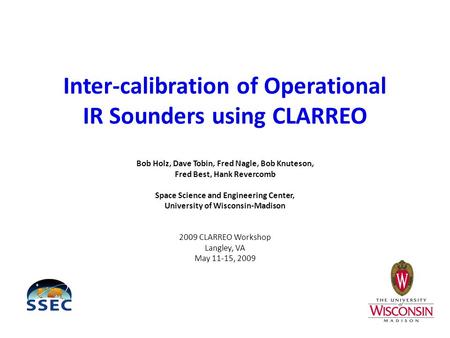 Inter-calibration of Operational IR Sounders using CLARREO Bob Holz, Dave Tobin, Fred Nagle, Bob Knuteson, Fred Best, Hank Revercomb Space Science and.