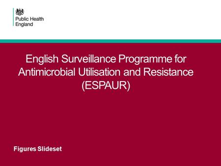 English Surveillance Programme for Antimicrobial Utilisation and Resistance (ESPAUR) Figures Slideset.