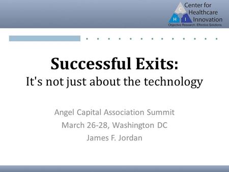 Successful Exits: It's not just about the technology Angel Capital Association Summit March 26-28, Washington DC James F. Jordan.