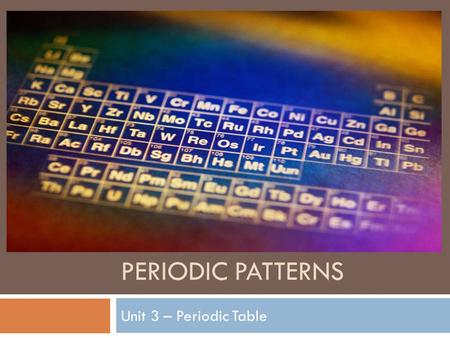 PERIODIC PATTERNS Unit 3 – Periodic Table. What patterns exist on the periodic table? Lesson Essential Question:
