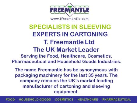 T. Freemantle Ltd SPECIALISTS IN SLEEVING EXPERTS IN CARTONING FOOD - HOUSEHOLD GOODS - COSMETICS - HEALTHCARE - PHARMACEUTICAL The UK Market Leader Serving.