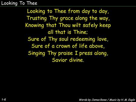 Looking To Thee 1-6 Looking to Thee from day to day, Trusting Thy grace along the way, Knowing that Thou wilt safely keep all that is Thine; Sure of Thy.