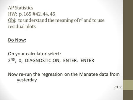 AP Statistics HW: p. 165 #42, 44, 45 Obj: to understand the meaning of r 2 and to use residual plots Do Now: On your calculator select: 2 ND ; 0; DIAGNOSTIC.