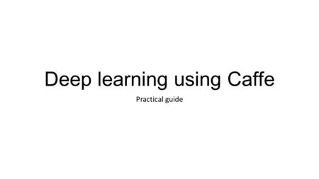 Deep learning using Caffe