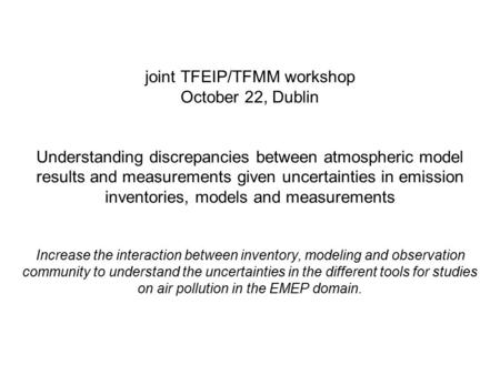 Joint TFEIP/TFMM workshop October 22, Dublin Understanding discrepancies between atmospheric model results and measurements given uncertainties in emission.