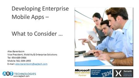 Www.aajtech.com Developing Enterprise Mobile Apps – What to Consider … Alex Barenboim Vice President, Mobility & Enterprise Solutions Tel: 954-689-3984.