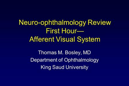 Neuro-ophthalmology Review First Hour— Afferent Visual System Thomas M. Bosley, MD Department of Ophthalmology King Saud University.