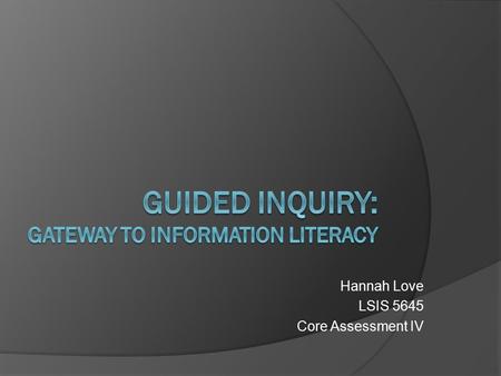 Hannah Love LSIS 5645 Core Assessment IV. Why is information literacy necessary?  To fulfill the goals of education by preparing students for The workplace.