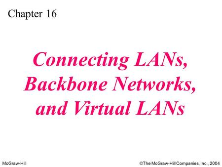 McGraw-Hill©The McGraw-Hill Companies, Inc., 2004 Chapter 16 Connecting LANs, Backbone Networks, and Virtual LANs.