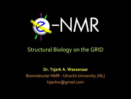 Structural Biology on the GRID Dr. Tsjerk A. Wassenaar Biomolecular NMR - Utrecht University (NL)