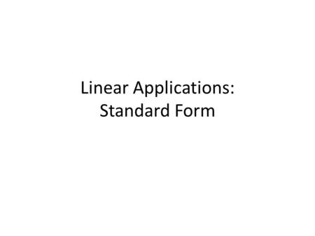 Linear Applications: Standard Form. Read the problem carefully. Define the variables. Write the equation in standard form. Solve for the x-intercept by.