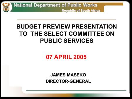 National Department of Public Works Republic of South Africa National Department of Public Works Republic of South Africa 07 APRIL 2005 JAMES MASEKO DIRECTOR-GENERAL.