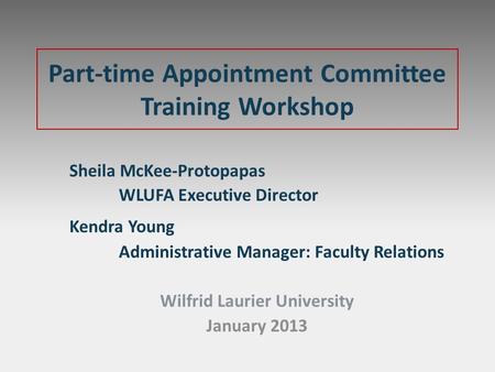 Part-time Appointment Committee Training Workshop Sheila McKee-Protopapas WLUFA Executive Director Kendra Young Administrative Manager: Faculty Relations.