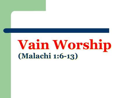 Vain Worship (Malachi 1:6-13). Worse Than No Worship Malachi 1:10 – “O that there were one among you, who would shut the doors, that ye might not light.