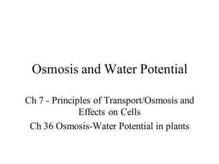 Osmosis and Water Potential Ch 7 - Principles of Transport/Osmosis and Effects on Cells Ch 36 Osmosis-Water Potential in plants.