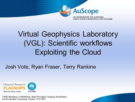 AN ORGANISATION FOR A NATIONAL EARTH SCIENCE INFRASTRUCTURE PROGRAM Virtual Geophysics Laboratory (VGL): Scientific workflows Exploiting the Cloud Josh.