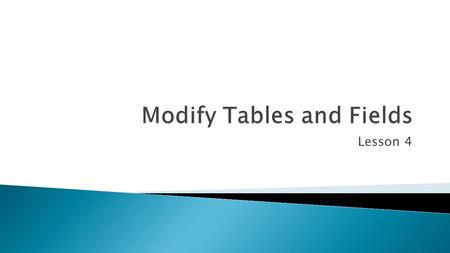 Lesson 4.  After a table has been created, you may need to modify it. You can make many changes to a table—or other database object—using its property.