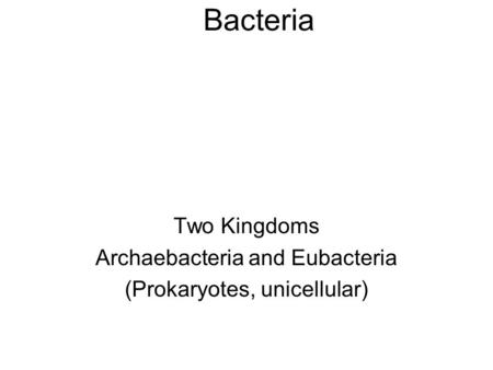 Bacteria Two Kingdoms Archaebacteria and Eubacteria (Prokaryotes, unicellular)