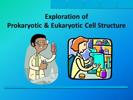 Exploration of Prokaryotic & Eukaryotic Cell Structure.