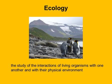 Ecology the study of the interactions of living organisms with one another and with their physical environment.