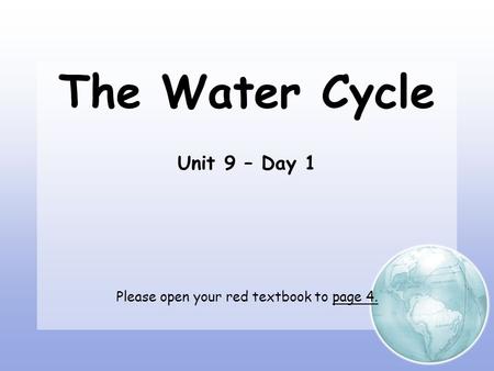 The Water Cycle Unit 9 – Day 1 Please open your red textbook to page 4.