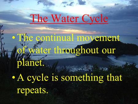 The Water Cycle The continual movement of water throughout our planet. A cycle is something that repeats.
