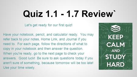 Quiz 1.1 - 1.7 Review` Let's get ready for our first quiz! Have your notebook, pencil, and calculator ready. You may refer back to your notes, Home Link,