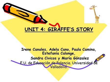 UNIT 4: GIRAFFE’S STORY Irene Canales, Adela Cano, Paula Camina, Estefanía Calonge, Sandra Civicos y María Gónzalez Sandra Civicos y María Gónzalez E.U.