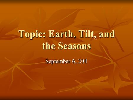 Topic: Earth, Tilt, and the Seasons September 6, 20ll.