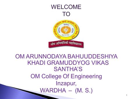 WELCOME TO OM ARUNNODAYA BAHUUDDESHIYA KHADI GRAMUDDYOG VIKAS SANTHA’S OM College Of Engineering Inzapur, WARDHA – (M. S.) 1.