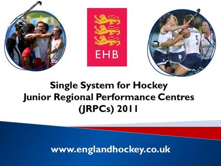 Www.englandhockey.co.uk Single System for Hockey Junior Regional Performance Centres (JRPCs) 2011.