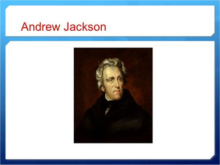 Andrew Jackson. Early Life  Andrew Jackson was born into a poor family in South Carolina.  He fought in the American Revolution  Became famous as the.